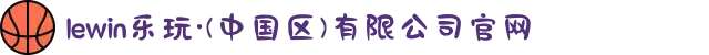 lewin乐玩·(中国区)有限公司官网